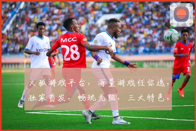 火狐游戏平台，海量游戏任你选，独家首发，畅玩无阻，三大特色，不容错过，