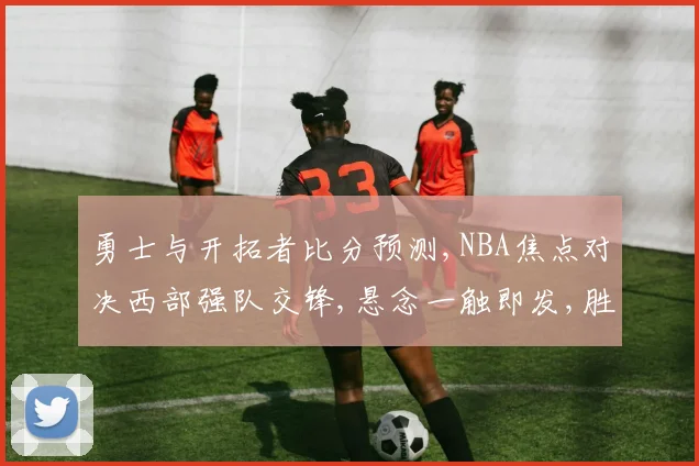 勇士与开拓者比分预测,NBA焦点对决西部强队交锋,悬念一触即发,胜负谁主沉浮