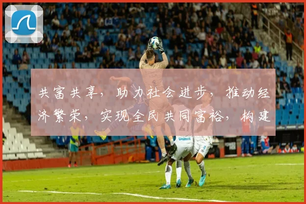 共富共享，助力社会进步，推动经济繁荣，实现全民共同富裕，构建和谐美好未来。