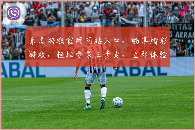 乐虎游戏官网网站入口，畅享精彩游戏，轻松登录三步走，立即体验