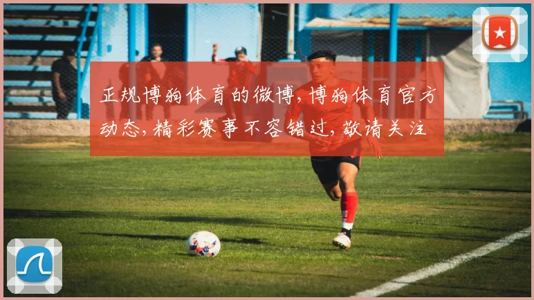 正规博狗体育的微博,博狗体育官方动态,精彩赛事不容错过,敬请关注