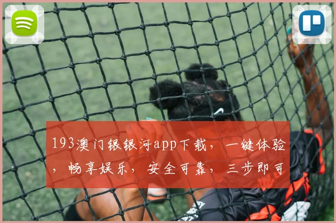 193澳门银银河app下载，一键体验，畅享娱乐，安全可靠，三步即可