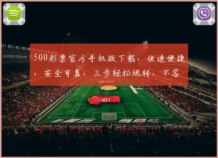 500彩票官方手机版下载，快速便捷，安全可靠，三步轻松玩转，不容错过