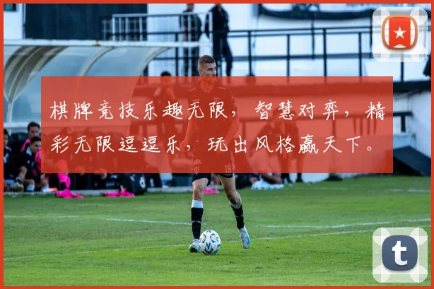 棋牌竞技乐趣无限，智慧对弈，精彩无限逗逗乐，玩出风格赢天下。