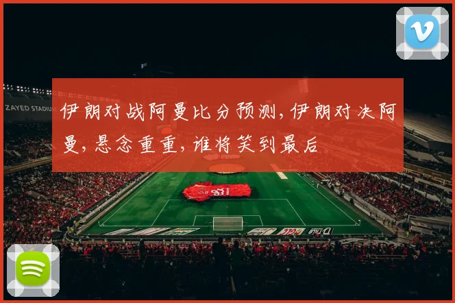 伊朗对战阿曼比分预测,伊朗对决阿曼,悬念重重,谁将笑到最后